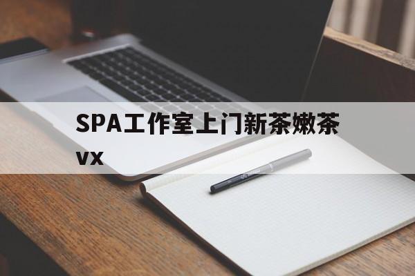 阿坝广州哪里可以找约茶新茶的品茶地最新资讯（谁能告诉我哪里有阿坝SPA工作室上门新茶嫩茶vx？）